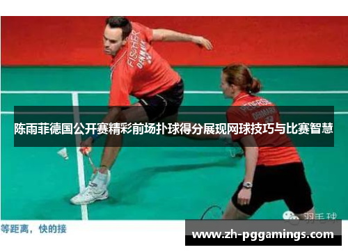 陈雨菲德国公开赛精彩前场扑球得分展现网球技巧与比赛智慧