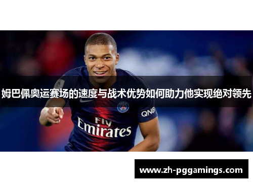 姆巴佩奥运赛场的速度与战术优势如何助力他实现绝对领先