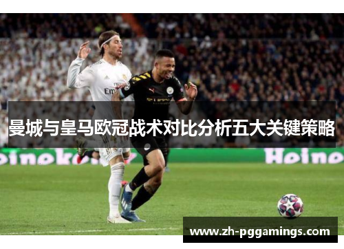 曼城与皇马欧冠战术对比分析五大关键策略
