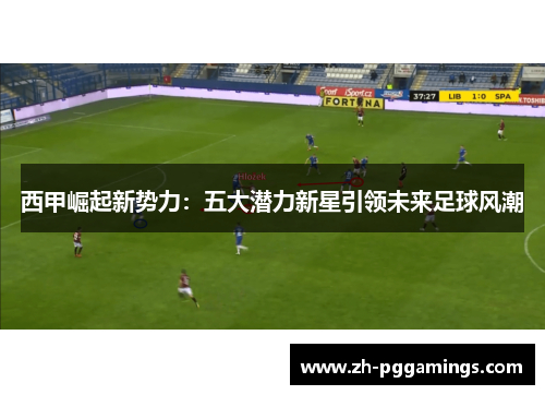 西甲崛起新势力：五大潜力新星引领未来足球风潮