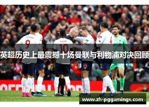 英超历史上最震撼十场曼联与利物浦对决回顾
