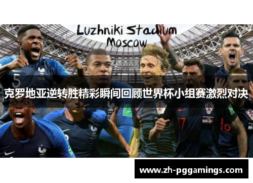 克罗地亚逆转胜精彩瞬间回顾世界杯小组赛激烈对决