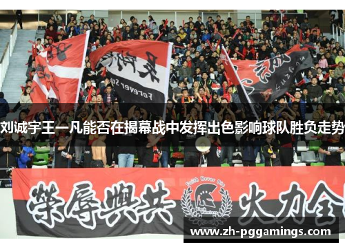 刘诚宇王一凡能否在揭幕战中发挥出色影响球队胜负走势