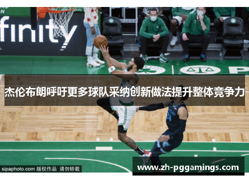 杰伦布朗呼吁更多球队采纳创新做法提升整体竞争力