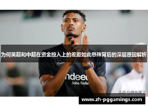 为何英超和中超在资金投入上的差距如此悬殊背后的深层原因解析