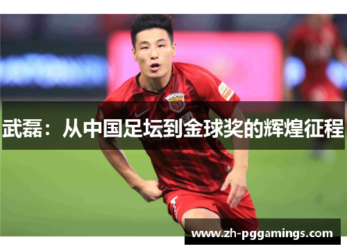 武磊：从中国足坛到金球奖的辉煌征程
