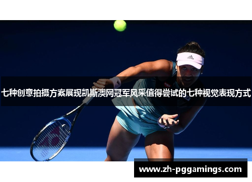 七种创意拍摄方案展现凯斯澳网冠军风采值得尝试的七种视觉表现方式