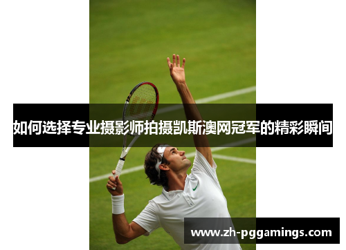 如何选择专业摄影师拍摄凯斯澳网冠军的精彩瞬间