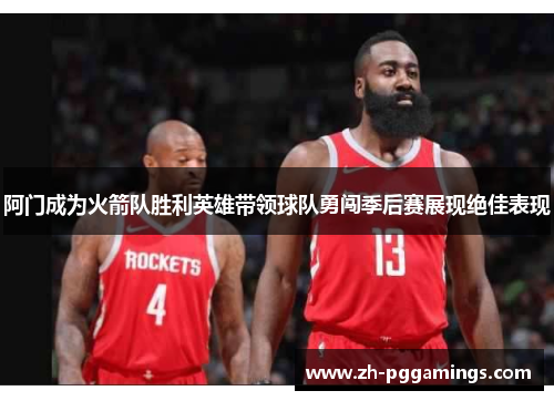 阿门成为火箭队胜利英雄带领球队勇闯季后赛展现绝佳表现