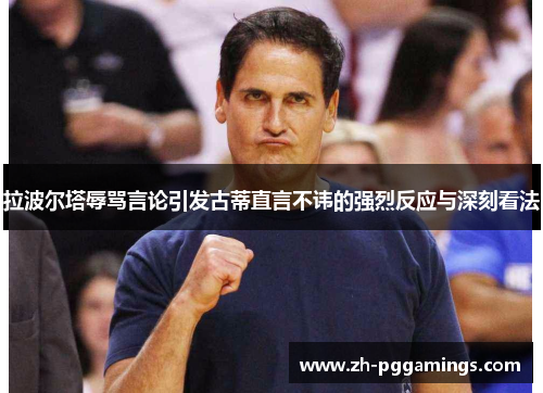 拉波尔塔辱骂言论引发古蒂直言不讳的强烈反应与深刻看法