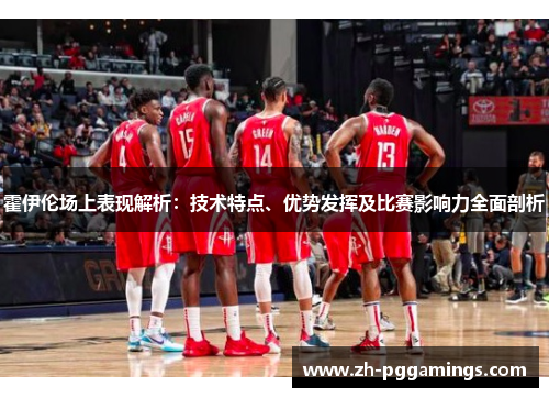 霍伊伦场上表现解析：技术特点、优势发挥及比赛影响力全面剖析
