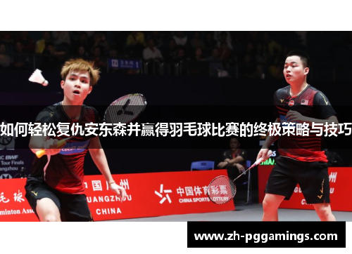 如何轻松复仇安东森并赢得羽毛球比赛的终极策略与技巧