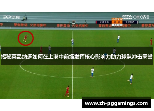 揭秘莱昂纳多如何在上港中前场发挥核心影响力助力球队冲击荣誉
