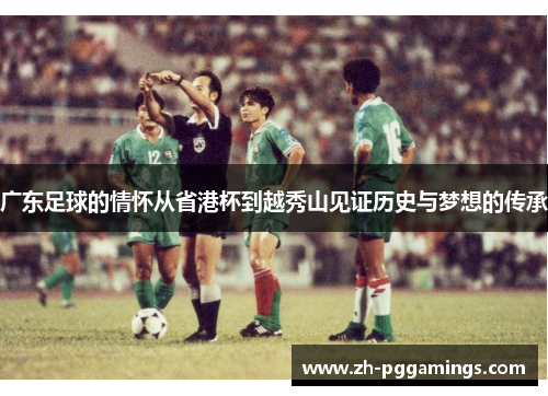 广东足球的情怀从省港杯到越秀山见证历史与梦想的传承