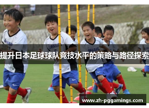 提升日本足球球队竞技水平的策略与路径探索