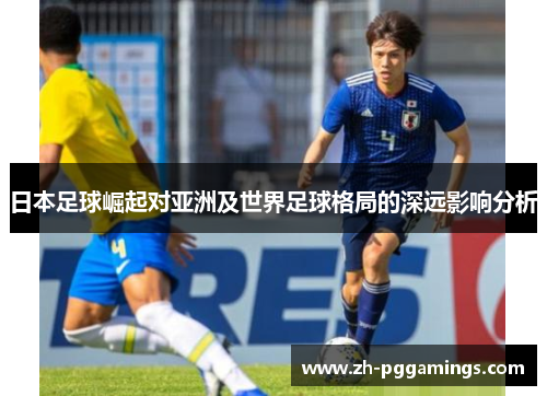 日本足球崛起对亚洲及世界足球格局的深远影响分析