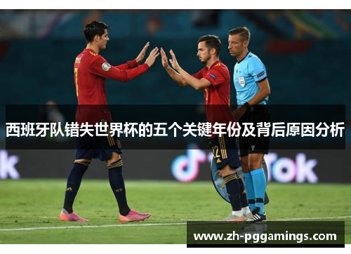 西班牙队错失世界杯的五个关键年份及背后原因分析