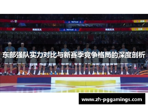 东部强队实力对比与新赛季竞争格局的深度剖析