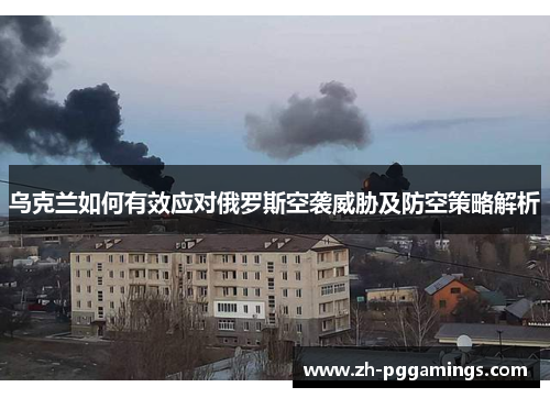 乌克兰如何有效应对俄罗斯空袭威胁及防空策略解析