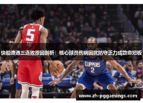 快船遭遇三连败原因剖析：核心球员伤病困扰防守乏力成致命短板