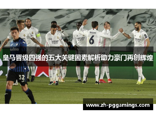 皇马晋级四强的五大关键因素解析助力豪门再创辉煌