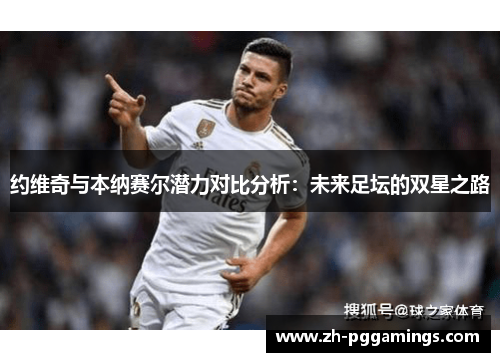 约维奇与本纳赛尔潜力对比分析：未来足坛的双星之路
