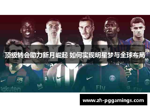 顶级转会助力新月崛起 如何实现明星梦与全球布局