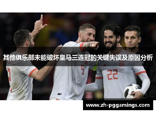 其他俱乐部未能破坏皇马三连冠的关键失误及原因分析
