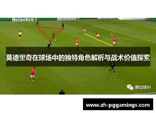 莫德里奇在球场中的独特角色解析与战术价值探索
