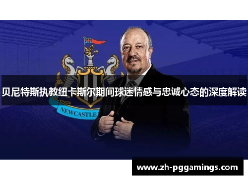 贝尼特斯执教纽卡斯尔期间球迷情感与忠诚心态的深度解读