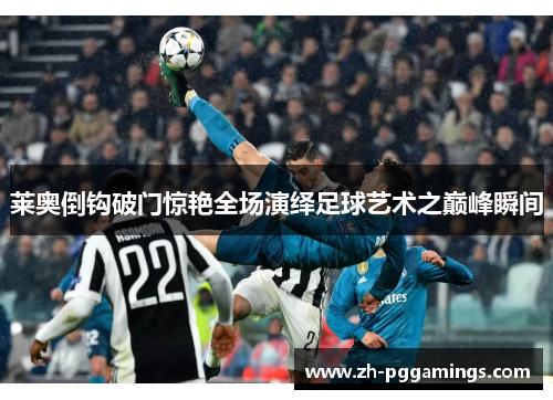 莱奥倒钩破门惊艳全场演绎足球艺术之巅峰瞬间