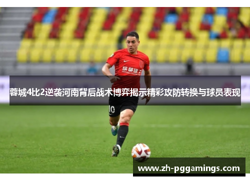 蓉城4比2逆袭河南背后战术博弈揭示精彩攻防转换与球员表现